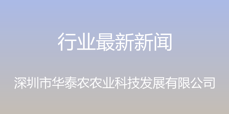 行业最新新闻 - 深圳市华泰农农业科技发展有限公司