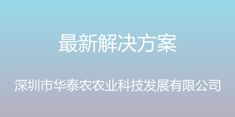 最新解决方案 - 深圳市华泰农农业科技发展有限公司